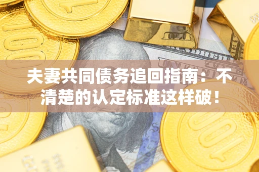 武汉夫妻共同债务追回指南：不清楚的认定标准这样破！