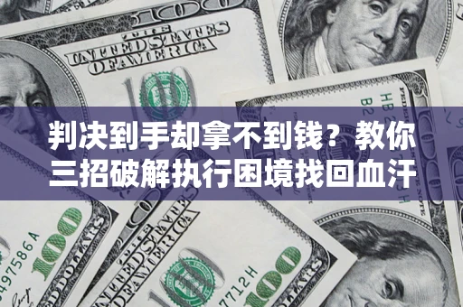 武汉判决到手却拿不到钱？教你三招破解执行困境找回血汗钱