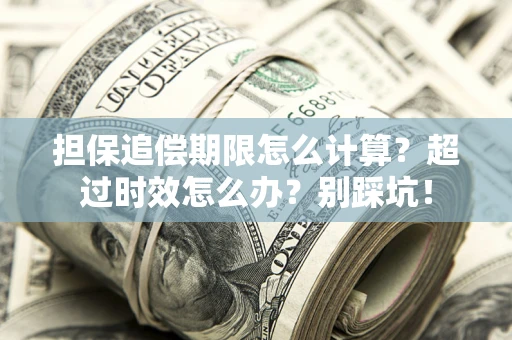武汉担保追偿期限怎么计算？超过时效怎么办？别踩坑！