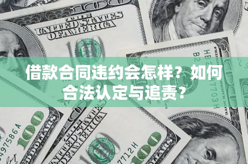 武汉借款合同违约会怎样？如何合法认定与追责？