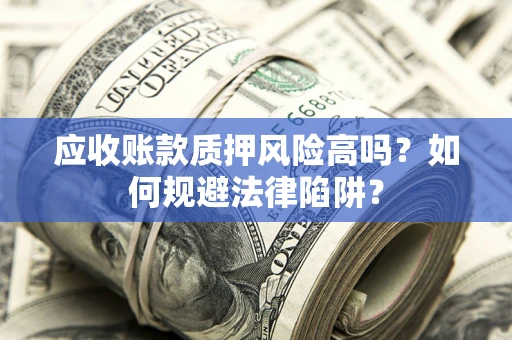 武汉应收账款质押风险高吗？如何规避法律陷阱？