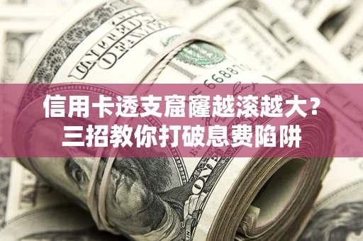 武汉信用卡透支窟窿越滚越大？三招教你打破息费陷阱