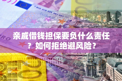 武汉亲戚借钱担保要负什么责任？如何拒绝避风险？