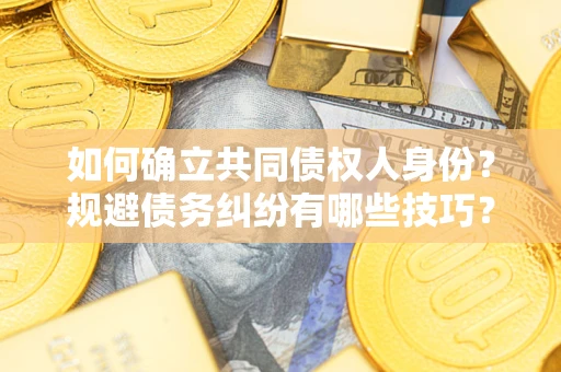 武汉如何确立共同债权人身份？规避债务纠纷有哪些技巧？