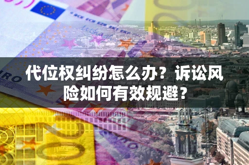 武汉代位权纠纷怎么办？诉讼风险如何有效规避？