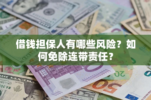武汉借钱担保人有哪些风险？如何免除连带责任？