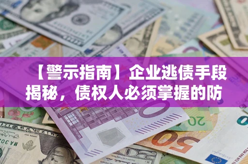 武汉【警示指南】企业逃债手段揭秘，债权人必须掌握的防坑宝典