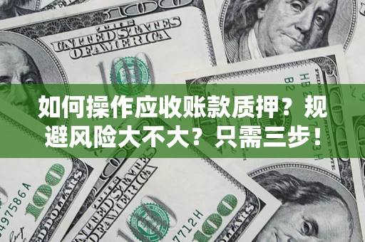 武汉如何操作应收账款质押？规避风险大不大？只需三步！