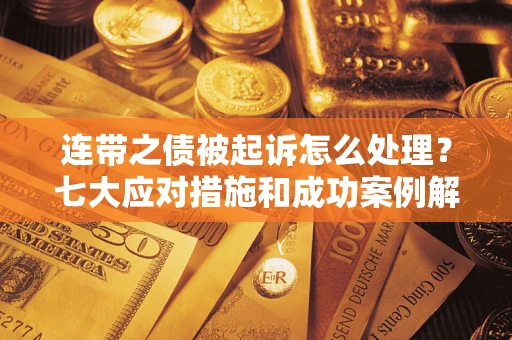 武汉连带之债被起诉怎么处理？七大应对措施和成功案例解析