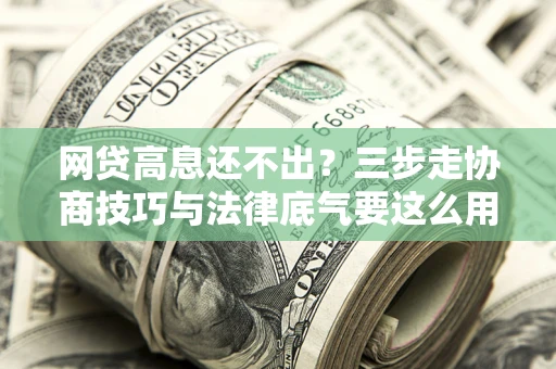 武汉网贷高息还不出？三步走协商技巧与法律底气要这么用
