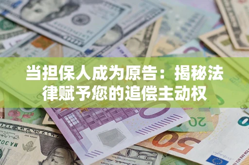 武汉当担保人成为原告:揭秘法律赋予您的追偿主动权 武汉当担保人成为原告:揭秘法律赋予您的追偿主动权