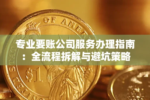 武汉专业要账公司服务办理指南：全流程拆解与避坑策略