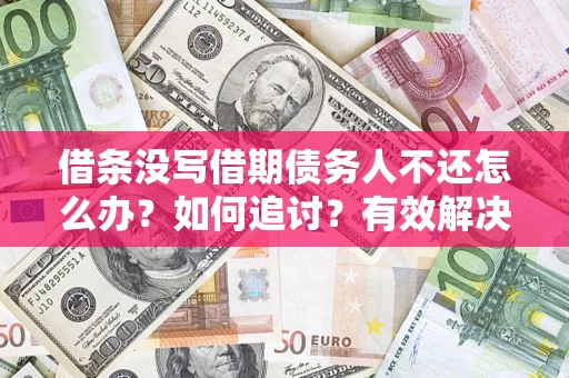 武汉借条没写借期债务人不还怎么办？如何追讨？有效解决方案！