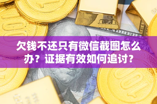 武汉欠钱不还只有微信截图怎么办？证据有效如何追讨？