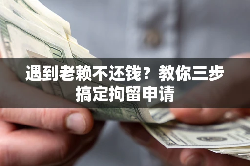 武汉遇到老赖不还钱？教你三步搞定拘留申请