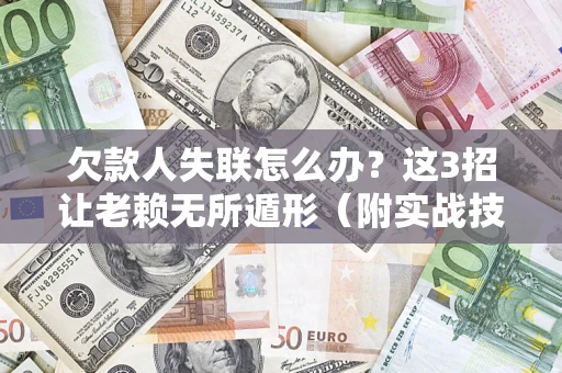 武汉欠款人失联怎么办？这3招让老赖无所遁形（附实战技巧）