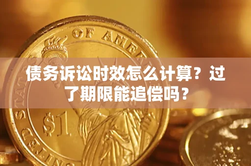 武汉债务诉讼时效怎么计算？过了期限能追偿吗？