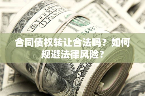 武汉合同债权转让合法吗？如何规避法律风险？