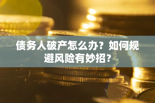 武汉债务人破产怎么办？如何规避风险有妙招？