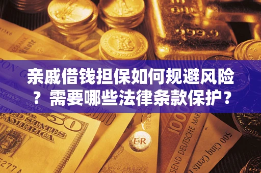 武汉亲戚借钱担保如何规避风险？需要哪些法律条款保护？