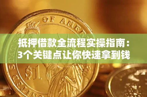 武汉抵押借款全流程实操指南：3个关键点让你快速拿到钱