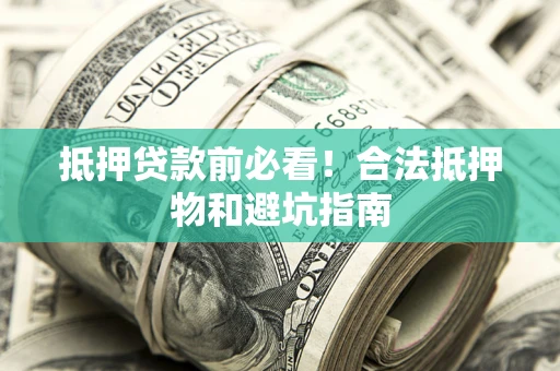 武汉抵押贷款前必看！合法抵押物和避坑指南
