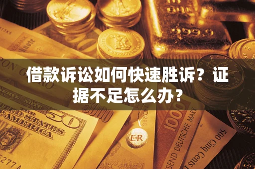 武汉借款诉讼如何快速胜诉？证据不足怎么办？
