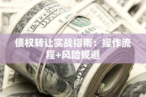 武汉债权转让实战指南：操作流程+风险规避