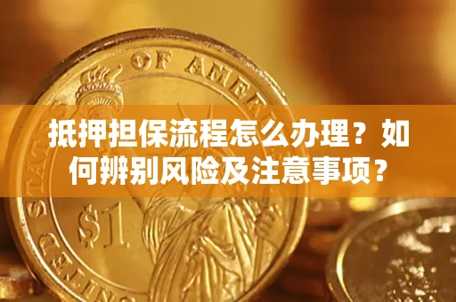 武汉抵押担保流程怎么办理？如何辨别风险及注意事项？