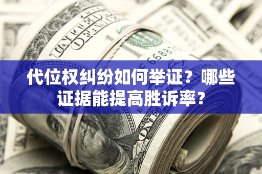 武汉代位权纠纷如何举证？哪些证据能提高胜诉率？