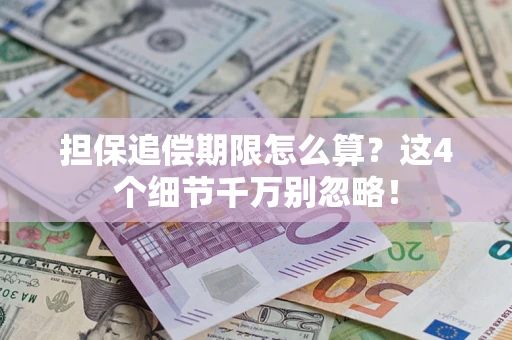武汉担保追偿期限怎么算?这4个细节千万别忽略! 武汉担保追偿期限怎么算?这4个细节千万别忽略!