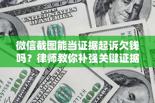 武汉微信截图能当证据起诉欠钱吗？律师教你补强关键证据
