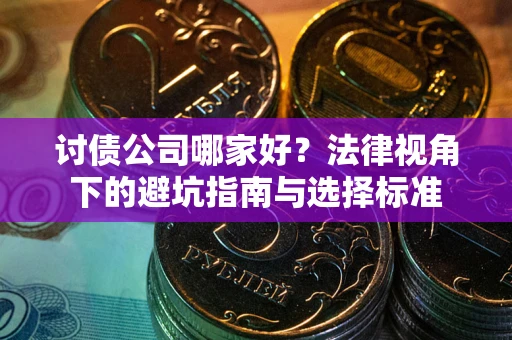 武汉讨债公司哪家好？法律视角下的避坑指南与选择标准