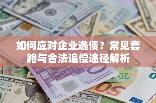 武汉如何应对企业逃债？常见套路与合法追偿途径解析