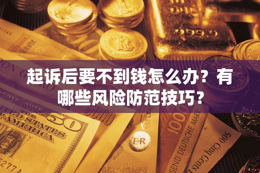 武汉起诉后要不到钱怎么办?有哪些风险防范技巧? 武汉起诉后要不到钱怎么办?有哪些风险防范技巧?