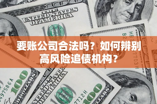 武汉要账公司合法吗？如何辨别高风险追债机构？
