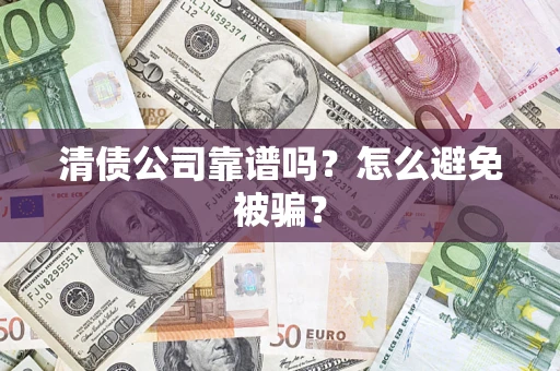 武汉清债公司靠谱吗？怎么避免被骗？