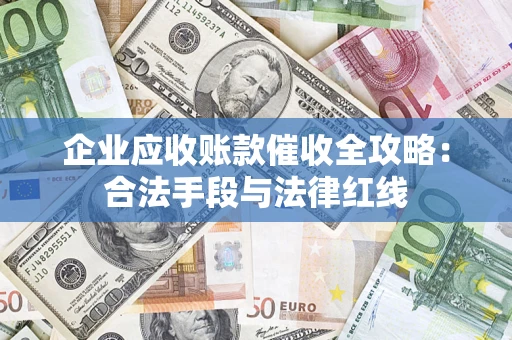 武汉企业应收账款催收全攻略：合法手段与法律红线