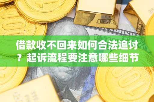 武汉借款收不回来如何合法追讨？起诉流程要注意哪些细节？