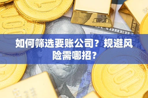 武汉如何筛选要账公司？规避风险需哪招？
