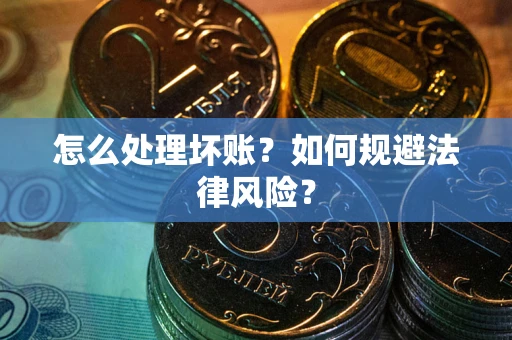 武汉怎么处理坏账？如何规避法律风险？