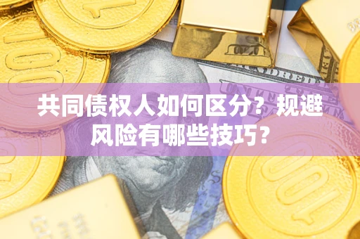 武汉共同债权人如何区分？规避风险有哪些技巧？
