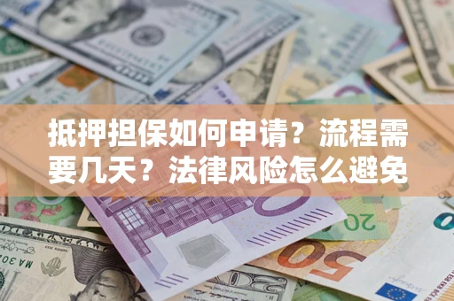 武汉抵押担保如何申请？流程需要几天？法律风险怎么避免？避坑指南
