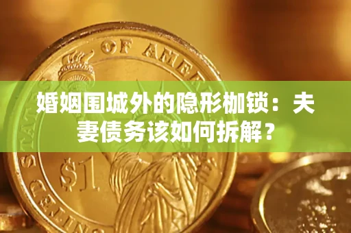武汉婚姻围城外的隐形枷锁：夫妻债务该如何拆解？