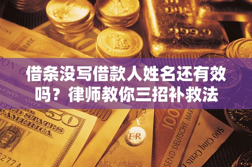 武汉借条没写借款人姓名还有效吗？律师教你三招补救法