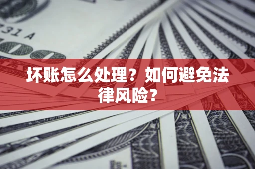 武汉坏账怎么处理？如何避免法律风险？