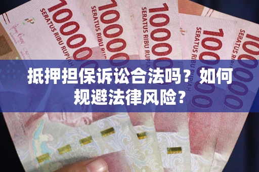 武汉抵押担保诉讼合法吗？如何规避法律风险？