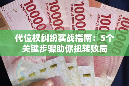 武汉代位权纠纷实战指南：5个关键步骤助你扭转败局