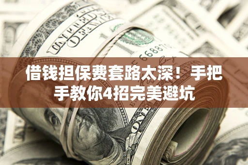武汉借钱担保费套路太深！手把手教你4招完美避坑