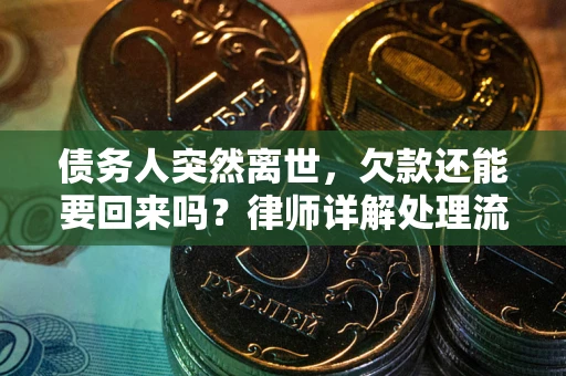 武汉债务人突然离世，欠款还能要回来吗？律师详解处理流程